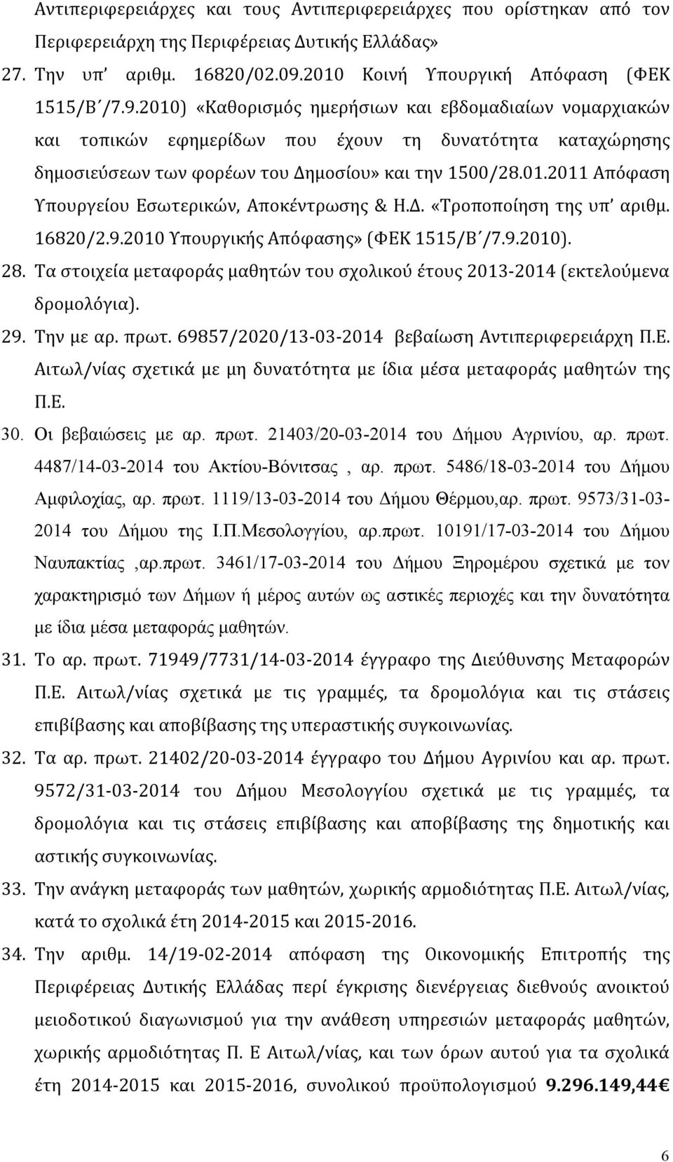 2010) «Καθορισμός ημερήσιων και εβδομαδιαίων νομαρχιακών και τοπικών εφημερίδων που έχουν τη δυνατότητα καταχώρησης δημοσιεύσεων των φορέων του Δημοσίου» και την 1500/28.01.2011 Απόφαση Υπουργείου Εσωτερικών, Αποκέντρωσης & Η.