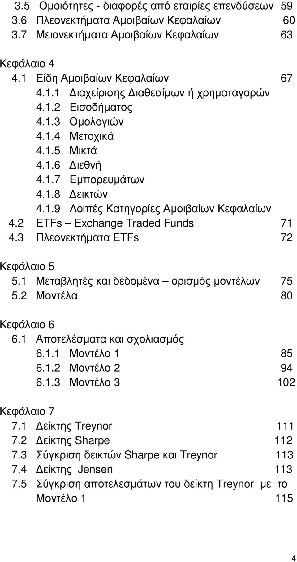 3 Πλεονεκτήµατα ETFs 72 Κεφάλαιο 5 5.1 Μεταβλητές και δεδοµένα ορισµός µοντέλων 75 5.2 Μοντέλα 80 Κεφάλαιο 6 6.1 Αποτελέσµατα και σχολιασµός 6.1.1 Μοντέλο 1 85 6.1.2 Μοντέλο 2 94 6.1.3 Μοντέλο 3 102 Κεφάλαιο 7 7.