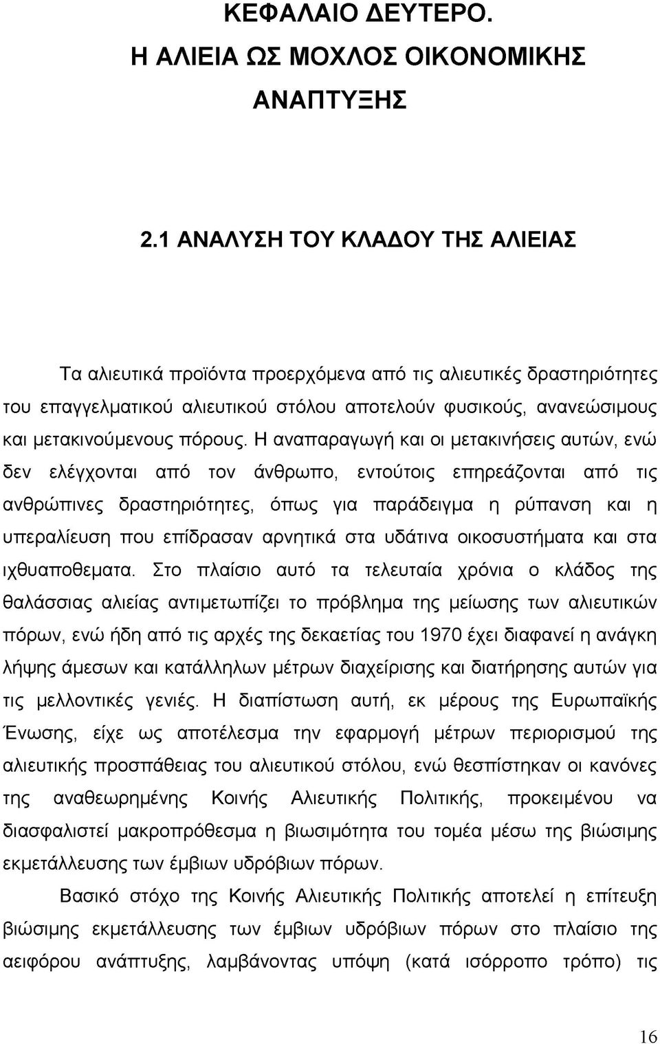 Η αναπαραγωγή και οι μετακινήσεις αυτών, ενώ δεν ελέγχονται από τον άνθρωπο, εντούτοις επηρεάζονται από τις ανθρώπινες δραστηριότητες, όπως για παράδειγμα η ρύπανση και η υπεραλίευση που επίδρασαν