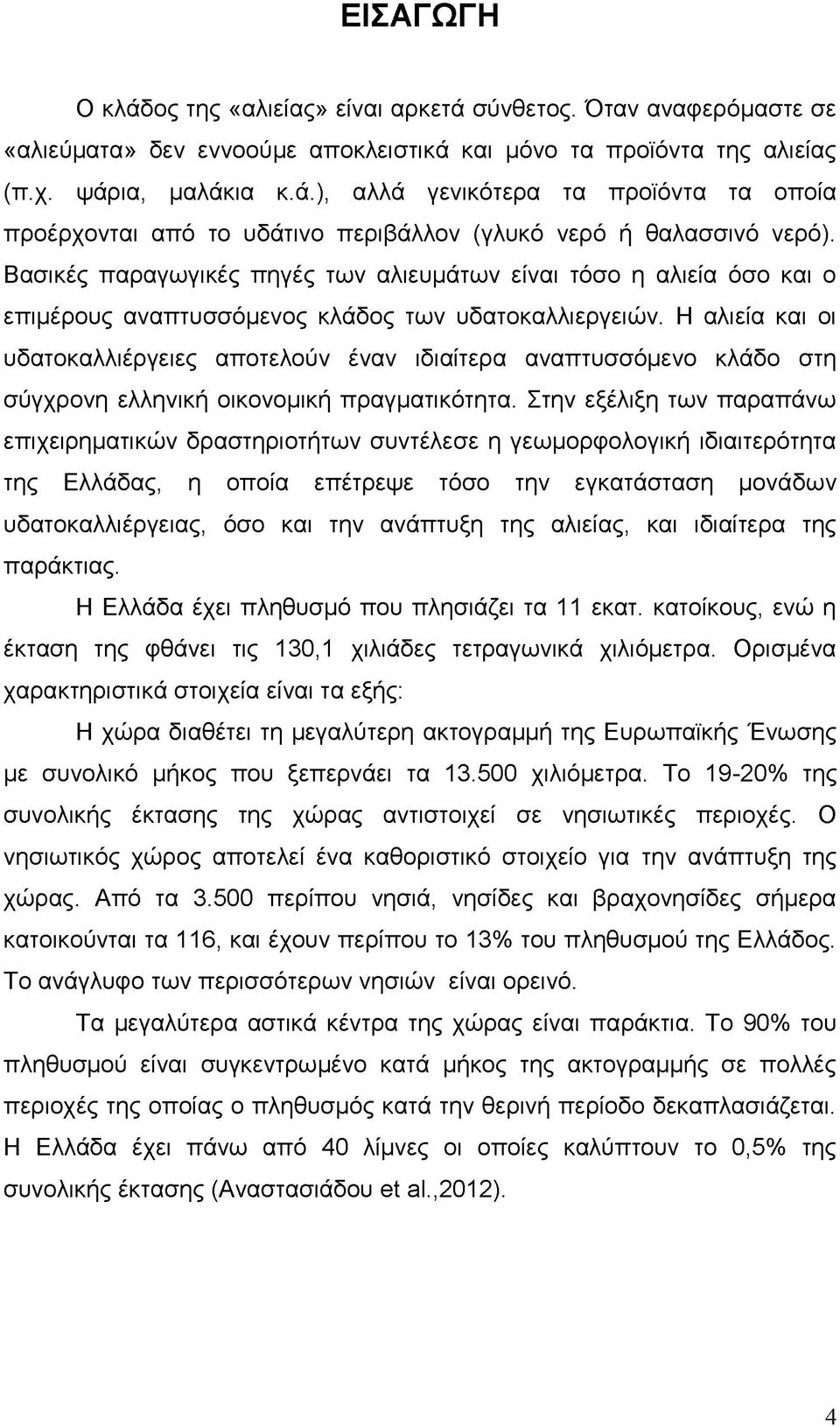 Η αλιεία και οι υδατοκαλλιέργειες αποτελούν έναν ιδιαίτερα αναπτυσσόμενο κλάδο στη σύγχρονη ελληνική οικονομική πραγματικότητα.