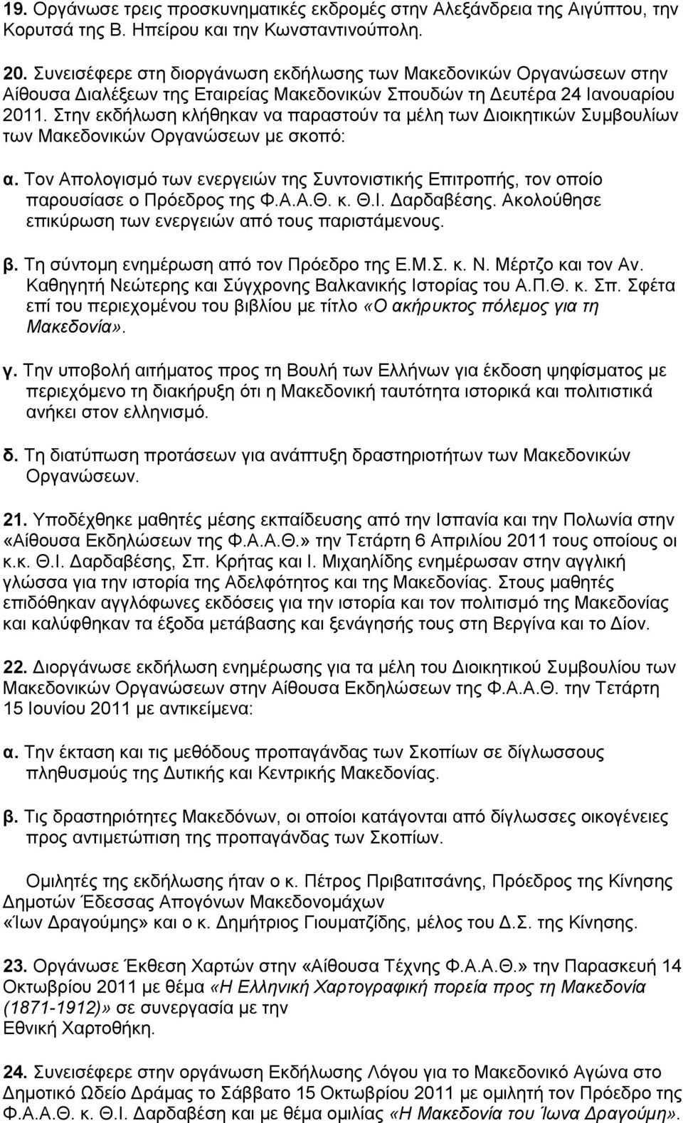 Στην εκδήλωση κλήθηκαν να παραστούν τα μέλη των Διοικητικών Συμβουλίων των Μακεδονικών Οργανώσεων με σκοπό: α.