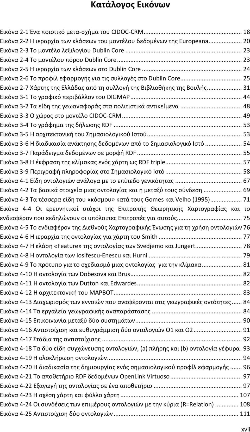 .. 25 Εικόνα 2-7 Χάρτης της Ελλάδας από τη συλλογή της Βιβλιοθήκης της Βουλής... 31 Εικόνα 3-1 Το γραφικό περιβάλλον του DIGMAP... 44 Εικόνα 3-2 Τα είδη της γεωαναφοράς στα πολιτιστικά αντικείμενα.