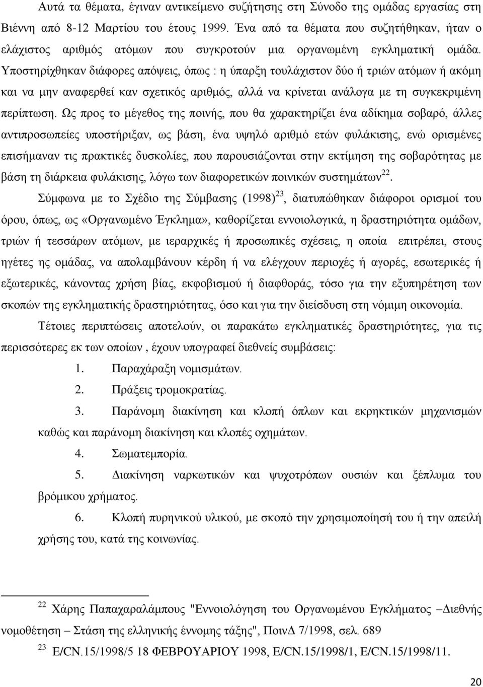 Υποστηρίχθηκαν διάφορες απόψεις, όπως : η ύπαρξη τουλάχιστον δύο ή τριών ατόμων ή ακόμη και να μην αναφερθεί καν σχετικός αριθμός, αλλά να κρίνεται ανάλογα με τη συγκεκριμένη περίπτωση.