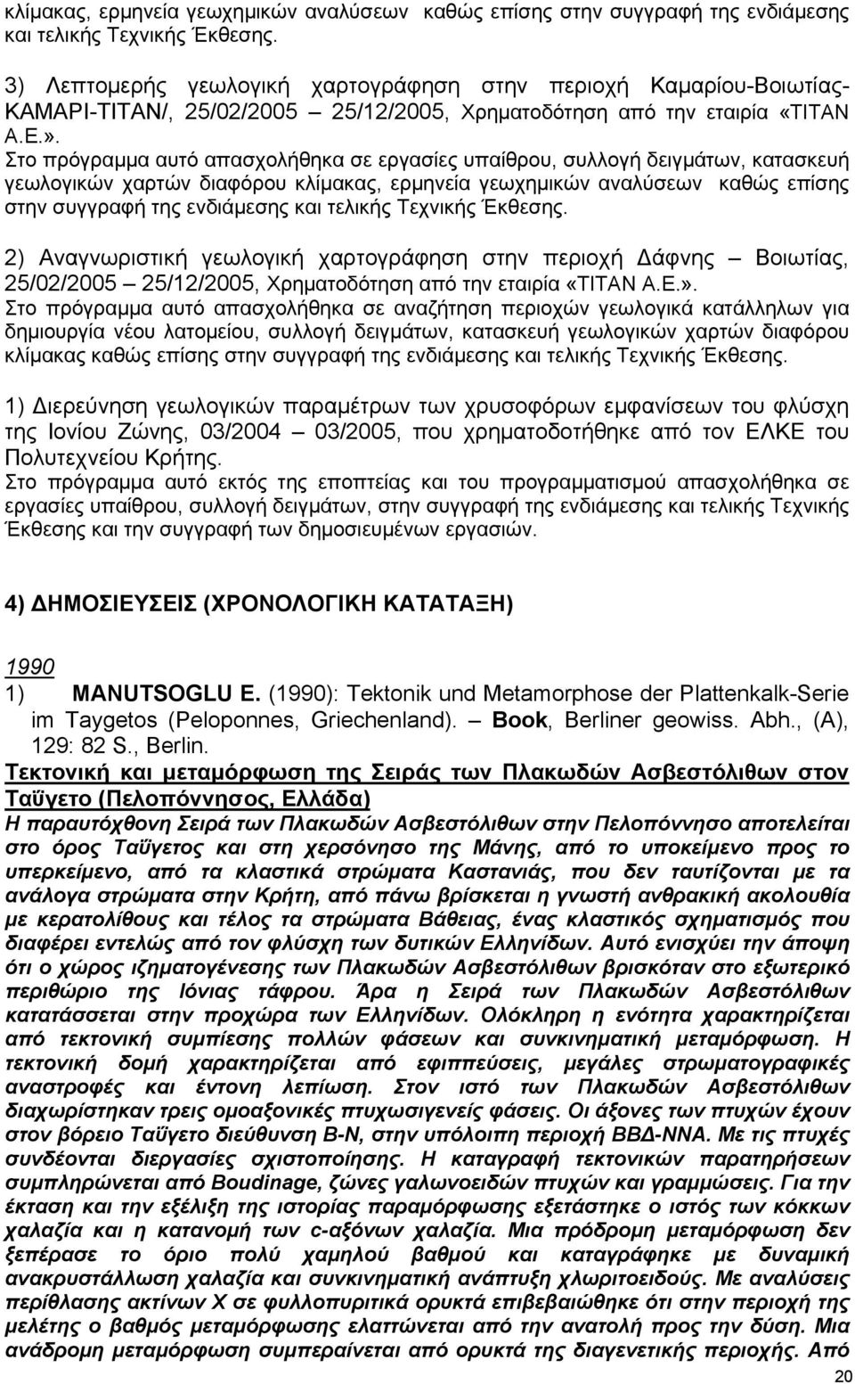 Στο πρόγραμμα αυτό απασχολήθηκα σε εργασίες υπαίθρου, συλλογή δειγμάτων, κατασκευή γεωλογικών χαρτών διαφόρου  2) Αναγνωριστική γεωλογική χαρτογράφηση στην περιοχή Δάφνης Βοιωτίας, 25/02/2005