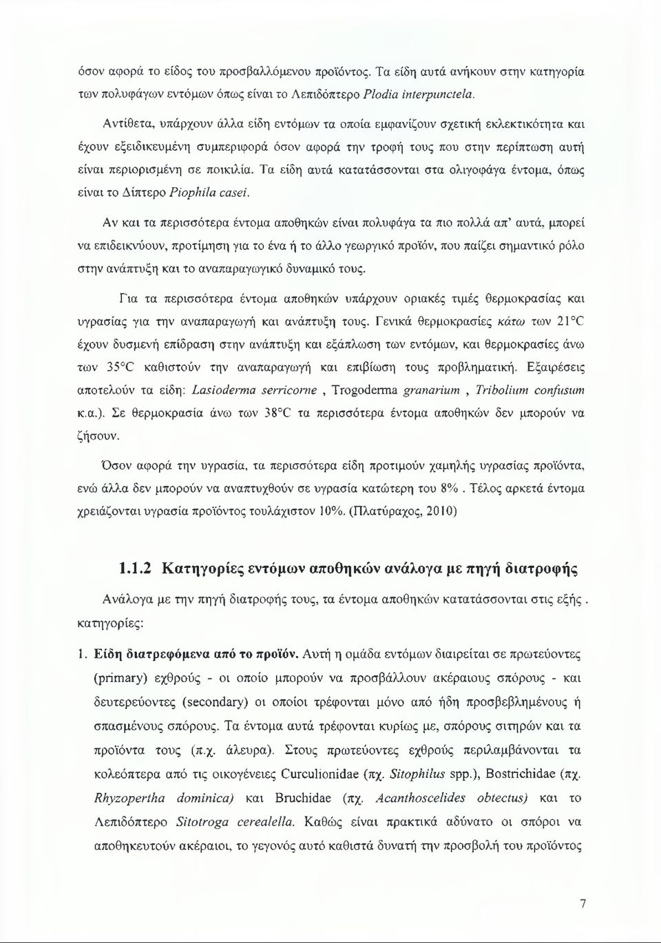 Τα είδη αυτά κατατάσσονται στα ολιγοφάγα έντομα, όπως είναι το Δίπτερο Piophila casei.