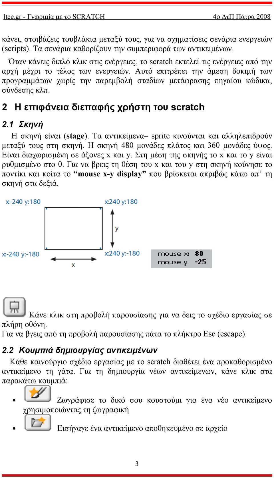 Αυτό επιτρέπει την άμεση δοκιμή των προγραμμάτων χωρίς την παρεμβολή σταδίων μετάφρασης πηγαίου κώδικα, σύνδεσης κλπ. 2 Η επιφάνεια διεπαφής χρήστη του scratch 2.1 Σκηνή Η σκηνή είναι (stage).