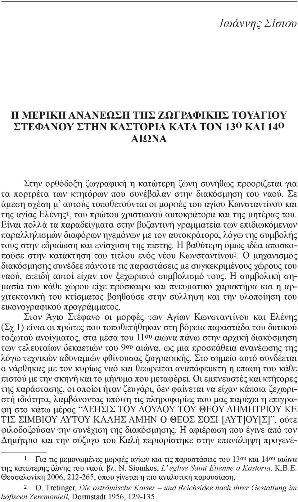 Σε άμεση σχέση μ αυτούς τοποθετούνται οι μορφές του αγίου Κωνσταντίνου και της αγίας Ελένης 1, του πρώτου χριστιανού αυτοκράτορα και της μητέρας του.