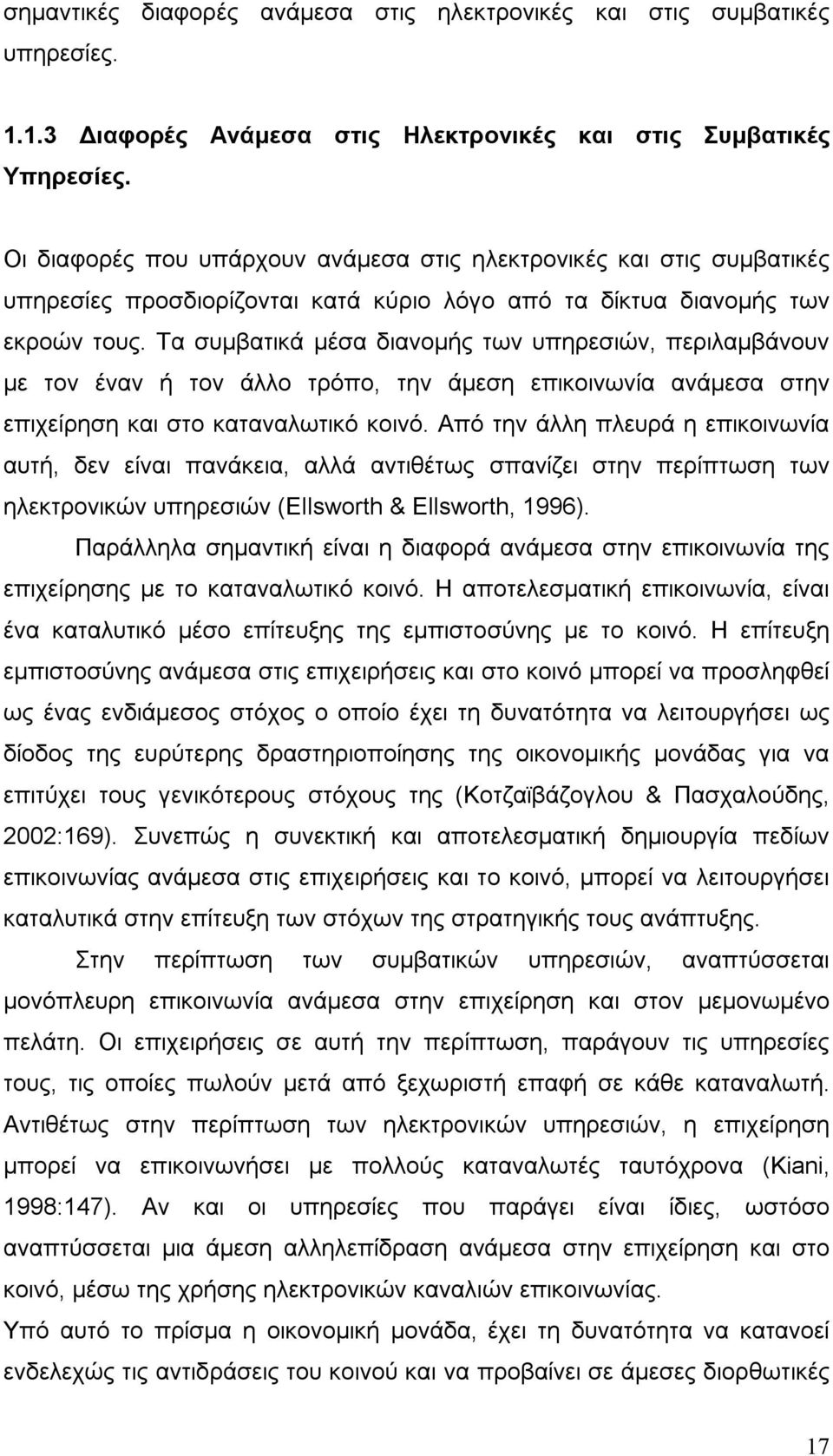 Τα συμβατικά μέσα διανομής των υπηρεσιών, περιλαμβάνουν με τον έναν ή τον άλλο τρόπο, την άμεση επικοινωνία ανάμεσα στην επιχείρηση και στο καταναλωτικό κοινό.