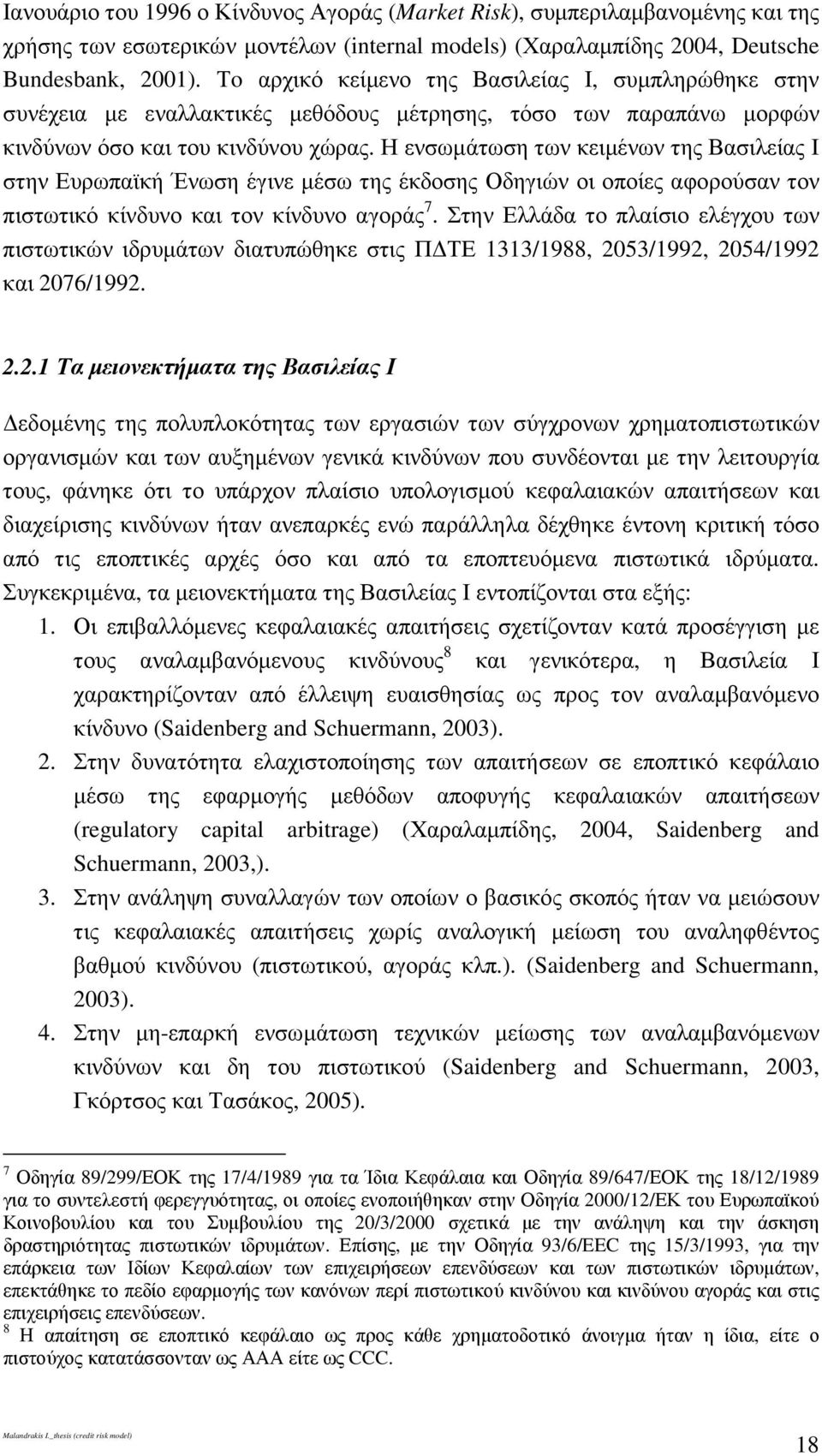 Η ενσωµάτωση των κειµένων της Βασιλείας Ι στην Ευρωπαϊκή Ένωση έγινε µέσω της έκδοσης Οδηγιών οι οποίες αφορούσαν τον πιστωτικό κίνδυνο και τον κίνδυνο αγοράς 7.