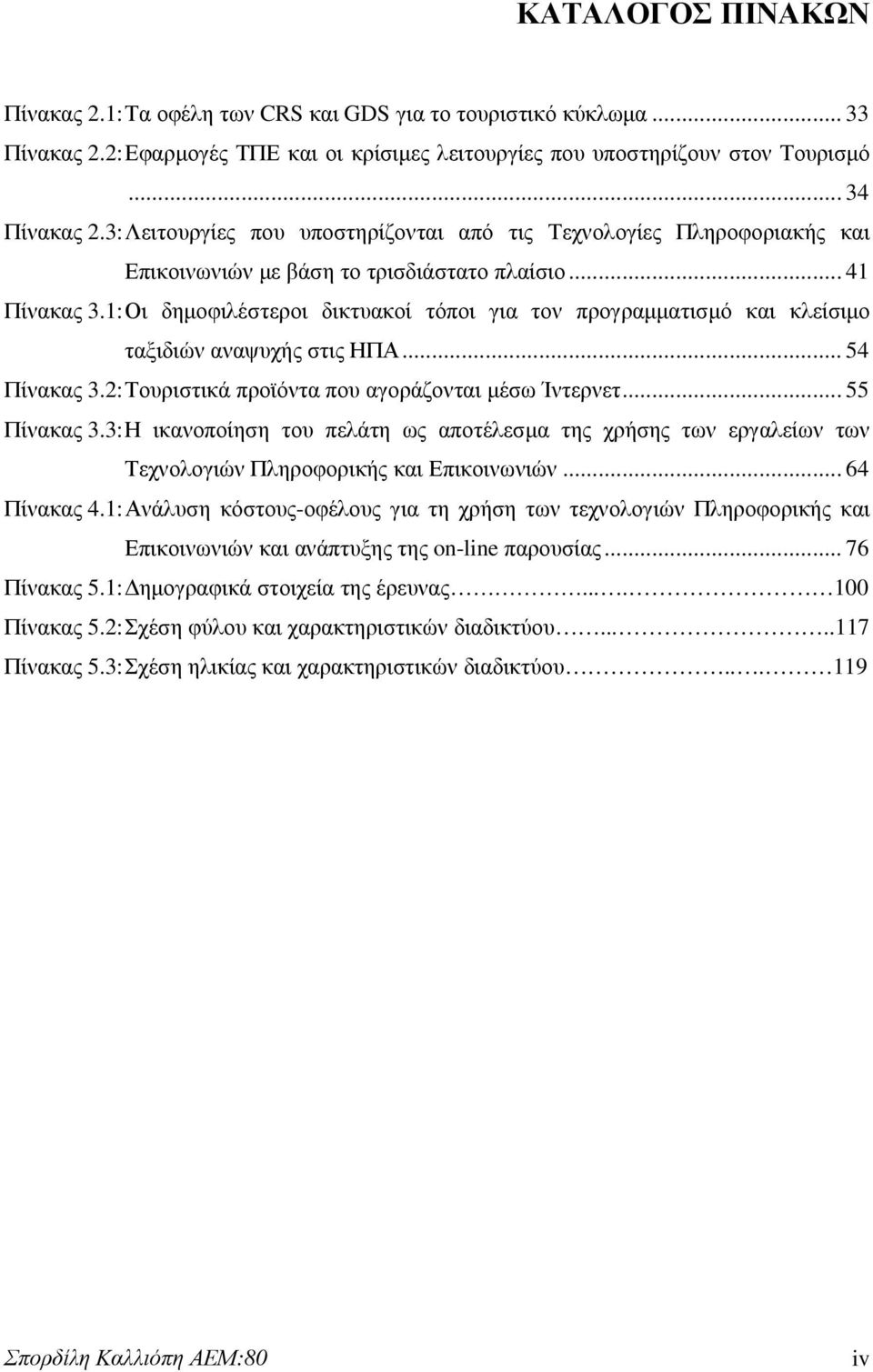 1: Οι δηµοφιλέστεροι δικτυακοί τόποι για τον προγραµµατισµό και κλείσιµο ταξιδιών αναψυχής στις ΗΠΑ... 54 Πίνακας 3.2: Τουριστικά προϊόντα που αγοράζονται µέσω Ίντερνετ... 55 Πίνακας 3.