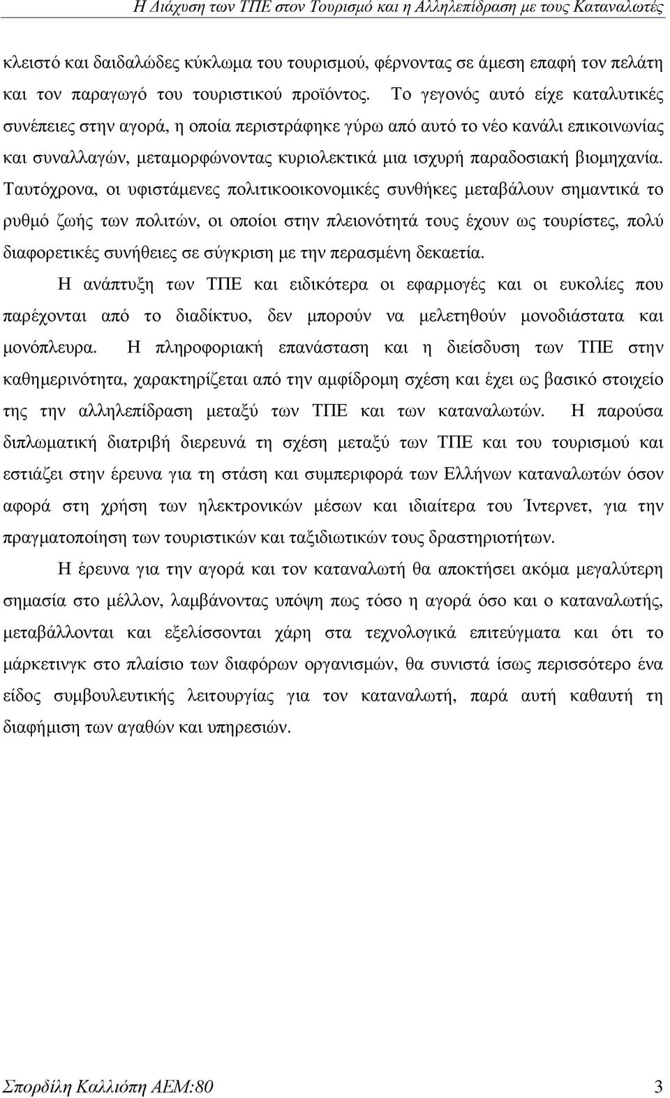 Ταυτόχρονα, οι υφιστάµενες πολιτικοοικονοµικές συνθήκες µεταβάλουν σηµαντικά το ρυθµό ζωής των πολιτών, οι οποίοι στην πλειονότητά τους έχουν ως τουρίστες, πολύ διαφορετικές συνήθειες σε σύγκριση µε