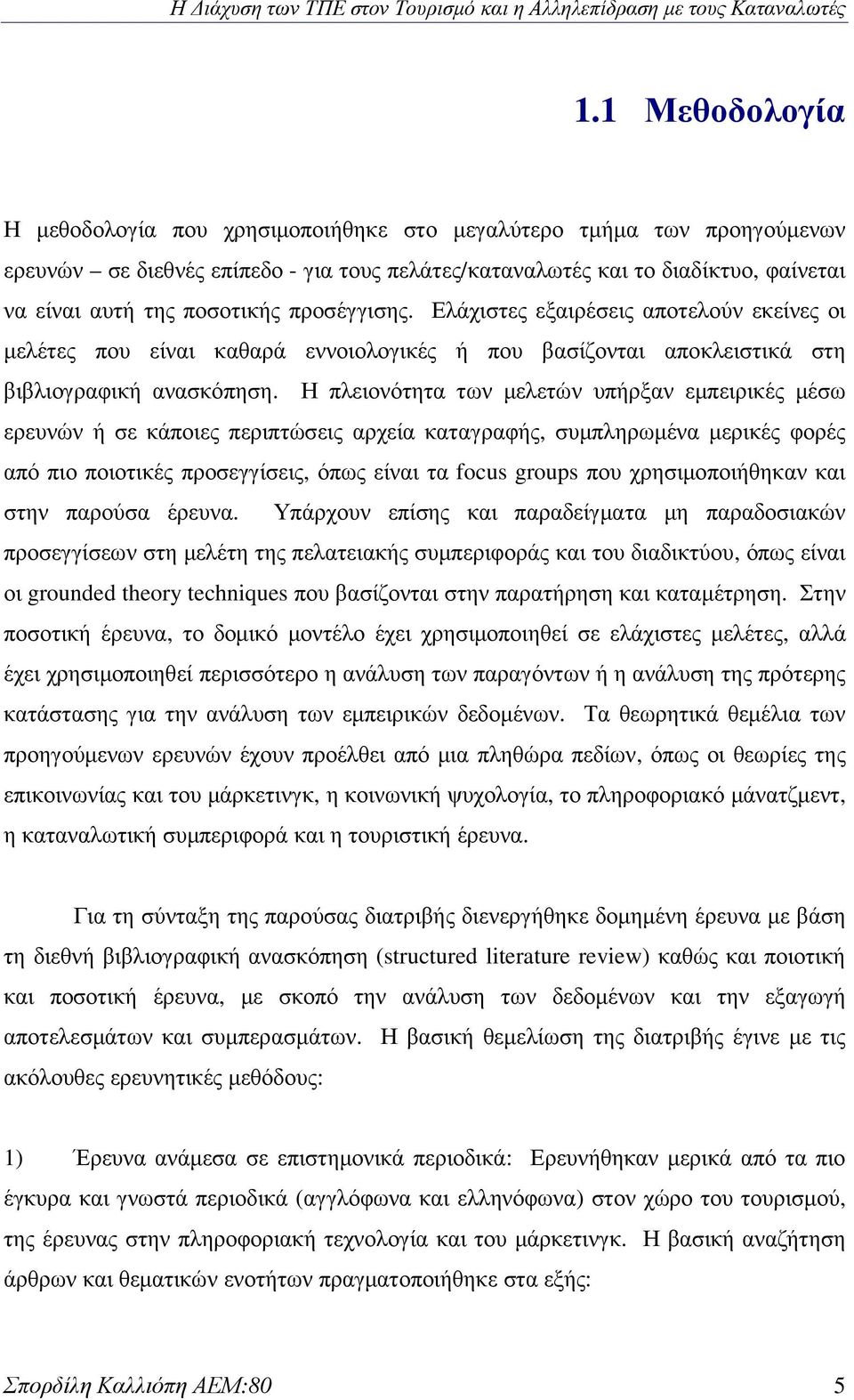 Η πλειονότητα των µελετών υπήρξαν εµπειρικές µέσω ερευνών ή σε κάποιες περιπτώσεις αρχεία καταγραφής, συµπληρωµένα µερικές φορές από πιο ποιοτικές προσεγγίσεις, όπως είναι τα focus groups που