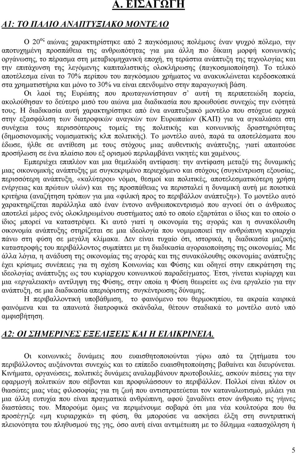 Το τελικό αποτέλεσμα είναι το 70% περίπου του παγκόσμιου χρήματος να ανακυκλώνεται κερδοσκοπικά στα χρηματιστήρια και μόνο το 30% να είναι επενδυμένο στην παραγωγική βάση.