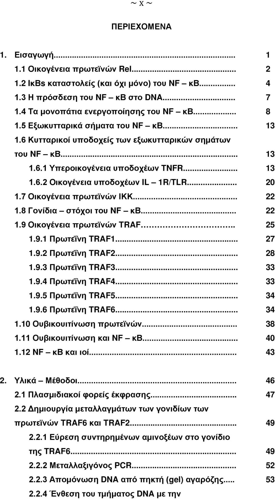 7 Οικογένεια πρωτεϊνών ΙΚΚ... 22 1.8 Γονίδια στόχοι του NF κβ... 22 1.9 Οικογένεια πρωτεϊνών TRAF.. 25 1.9.1 Πρωτεΐνη TRAF1... 27 1.9.2 Πρωτεΐνη TRAF2... 28 1.9.3 Πρωτεΐνη TRAF3... 33 1.9.4 Πρωτεΐνη TRAF4.