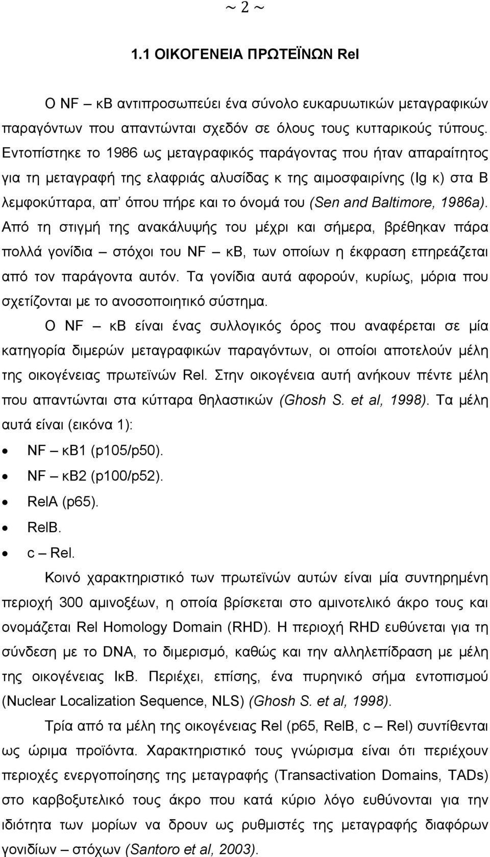 Baltimore, 1986a). Από τη στιγμή της ανακάλυψής του μέχρι και σήμερα, βρέθηκαν πάρα πολλά γονίδια στόχοι του NF κβ, των οποίων η έκφραση επηρεάζεται από τον παράγοντα αυτόν.