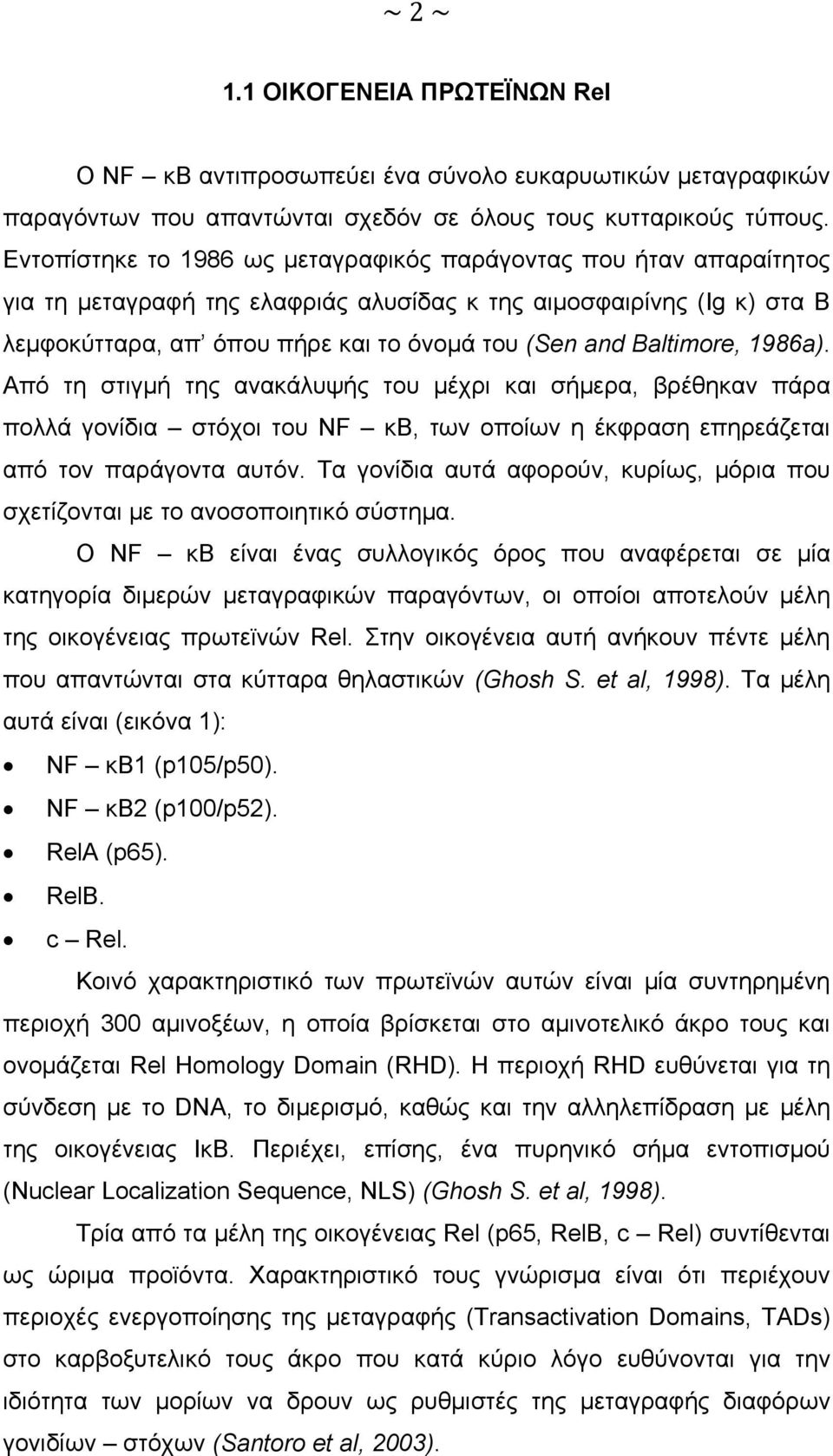 Baltimore, 1986a). Από τη στιγμή της ανακάλυψής του μέχρι και σήμερα, βρέθηκαν πάρα πολλά γονίδια στόχοι του NF κβ, των οποίων η έκφραση επηρεάζεται από τον παράγοντα αυτόν.