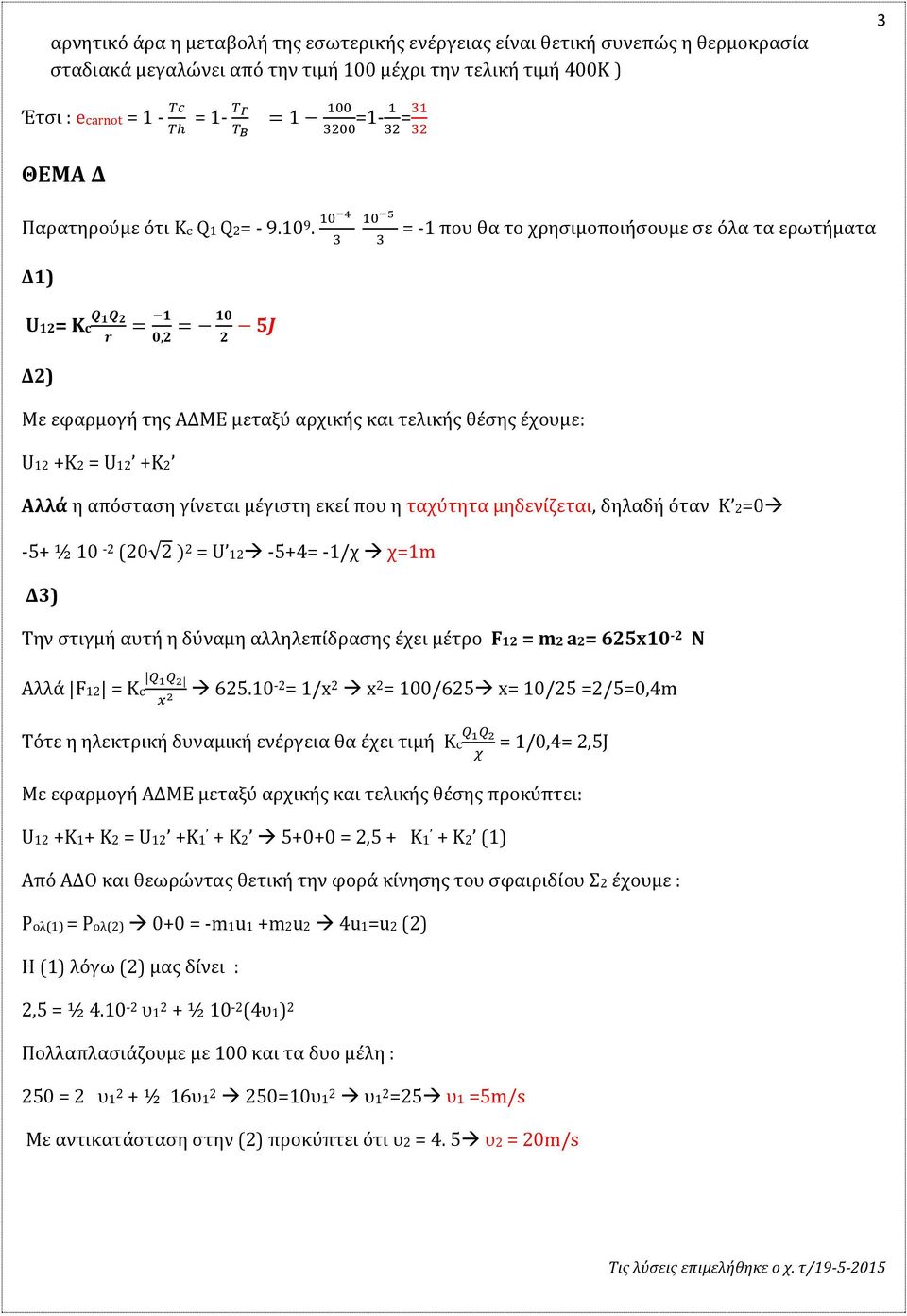 10 4 Δ1) U1= Kc Q 1Q r Δ) = 1 0, = 10 5J 10 5 = -1 που θα το χρησιμοποιήσουμε σε όλα τα ερωτήματα Με εφαρμογή της ΑΔΜΕ μεταξύ αρχικής και τελικής θέσης έχουμε: U1 +K = U1 +K Αλλά η απόσταση γίνεται