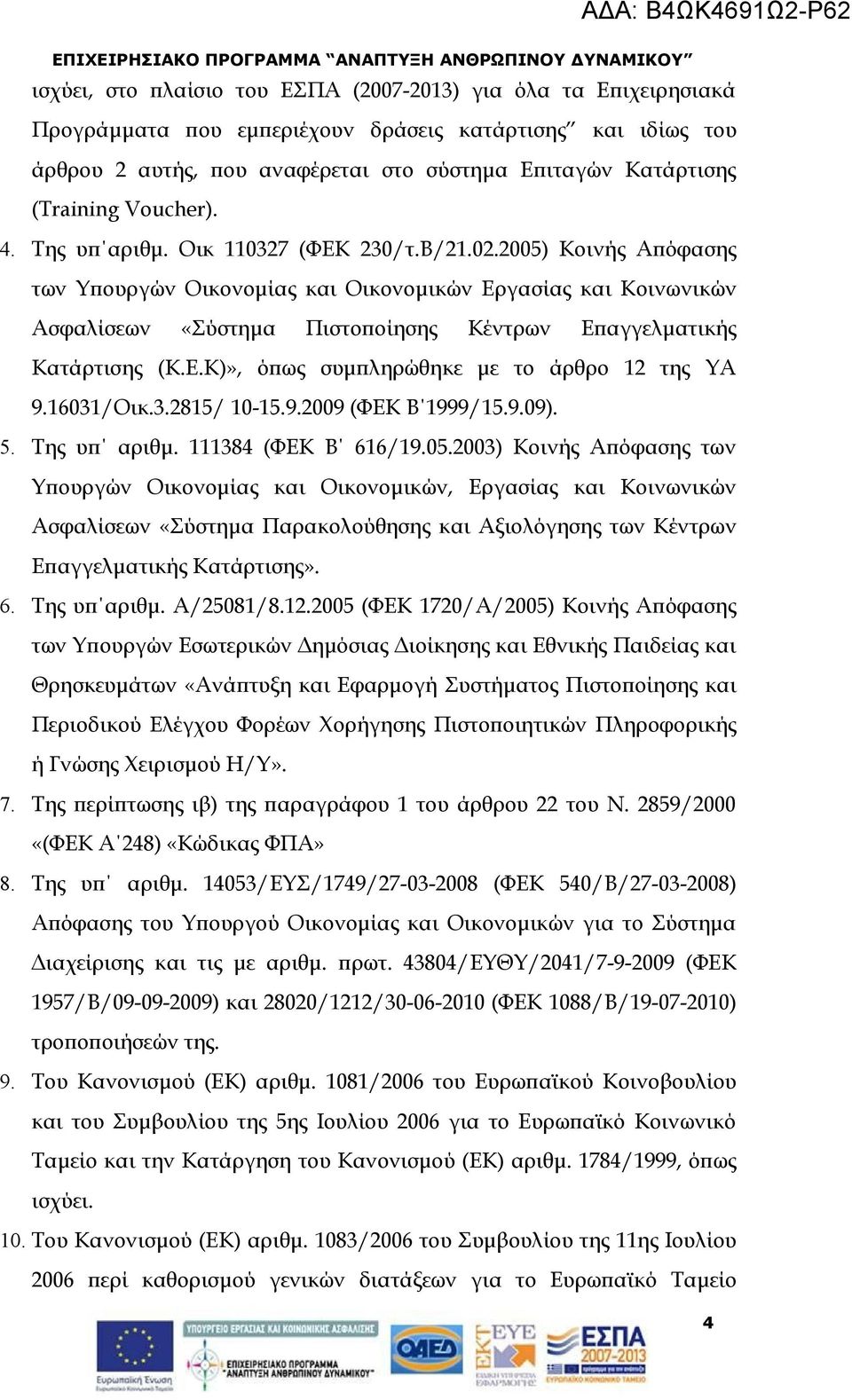 2005) Κοινής Απόφασης των Υπουργών Οικονομίας και Οικονομικών Εργασίας και Κοινωνικών Ασφαλίσεων «Σύστημα Πιστοποίησης Κέντρων Επαγγελματικής Κατάρτισης (Κ.Ε.Κ)», όπως συμπληρώθηκε με το άρθρο 12 της ΥΑ 9.