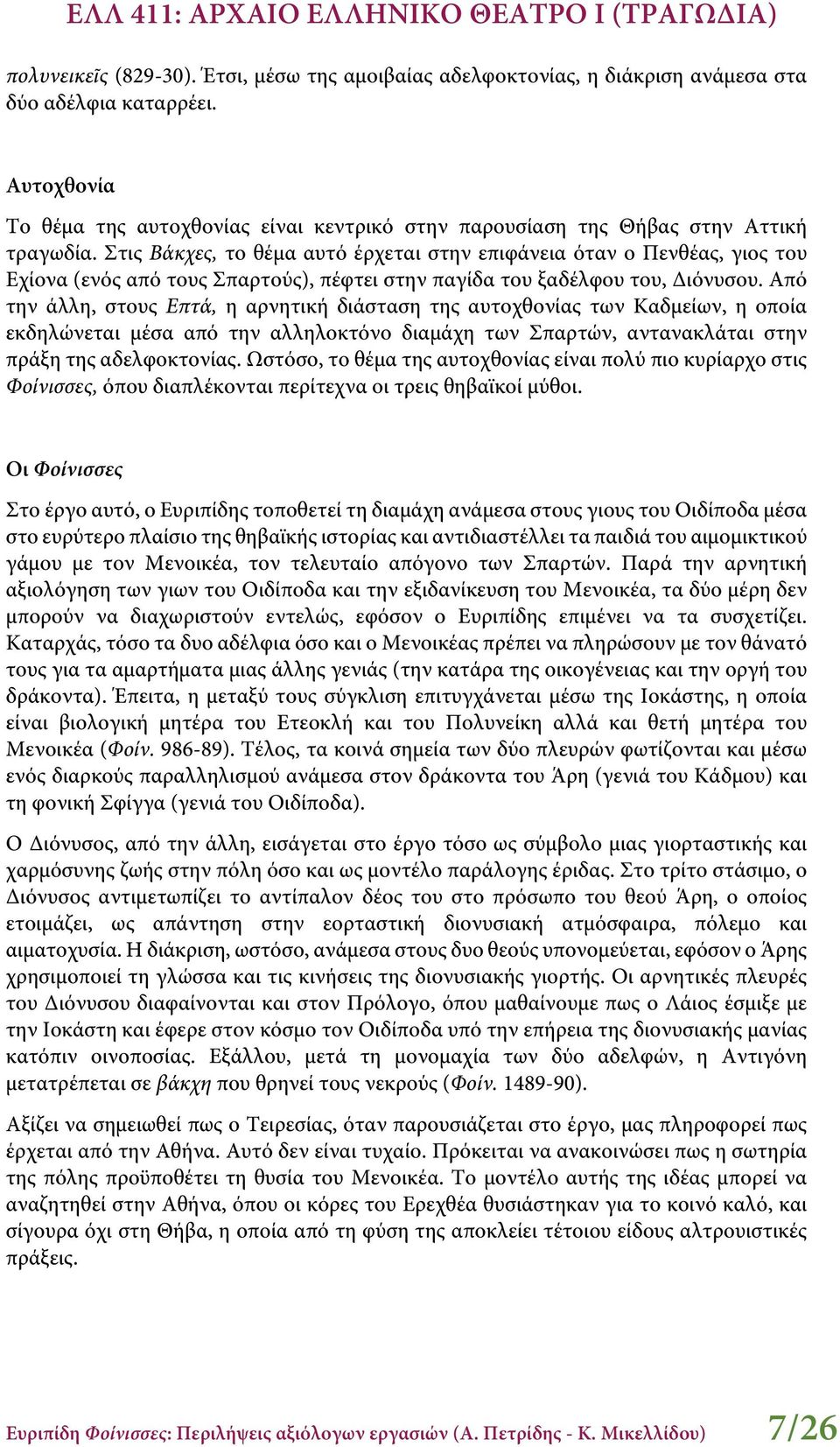 Στις Βάκχες, το θέμα αυτό έρχεται στην επιφάνεια όταν ο Πενθέας, γιος του Εχίονα (ενός από τους Σπαρτούς), πέφτει στην παγίδα του ξαδέλφου του, Διόνυσου.