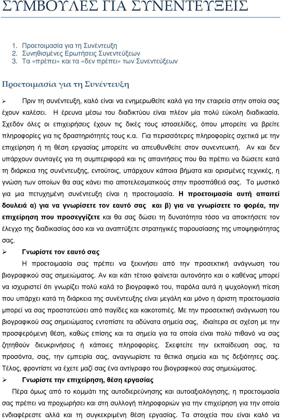 Η έρευνα µέσω του διαδικτύου είναι πλέον µία πολύ εύκολη διαδικασία. Σχεδόν όλες οι επιχειρήσεις έχουν τις δικές τους ιστοσελίδες, όπου µπορείτε να βρείτε πληροφορίες για τις δραστηριότητές τους κ.α. Για περισσότερες πληροφορίες σχετικά µε την επιχείρηση ή τη θέση εργασίας µπορείτε να απευθυνθείτε στον συνεντευκτή.