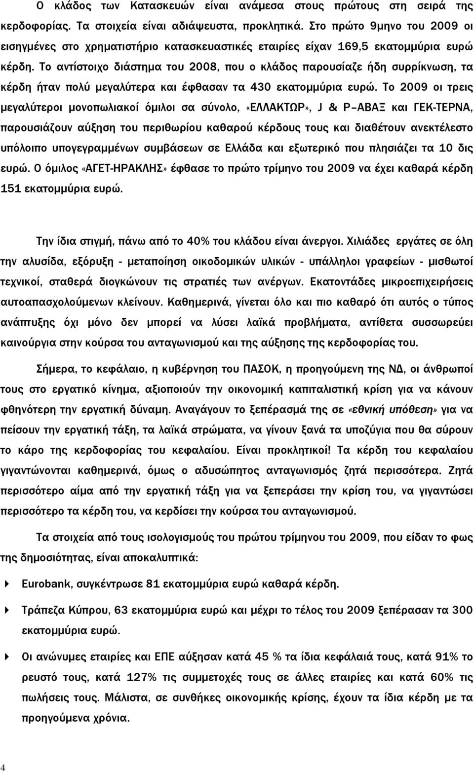 Το αντίστοιχο διάστημα του 2008, που ο κλάδος παρουσίαζε ήδη συρρίκνωση, τα κέρδη ήταν πολύ μεγαλύτερα και έφθασαν τα 430 εκατομμύρια ευρώ.