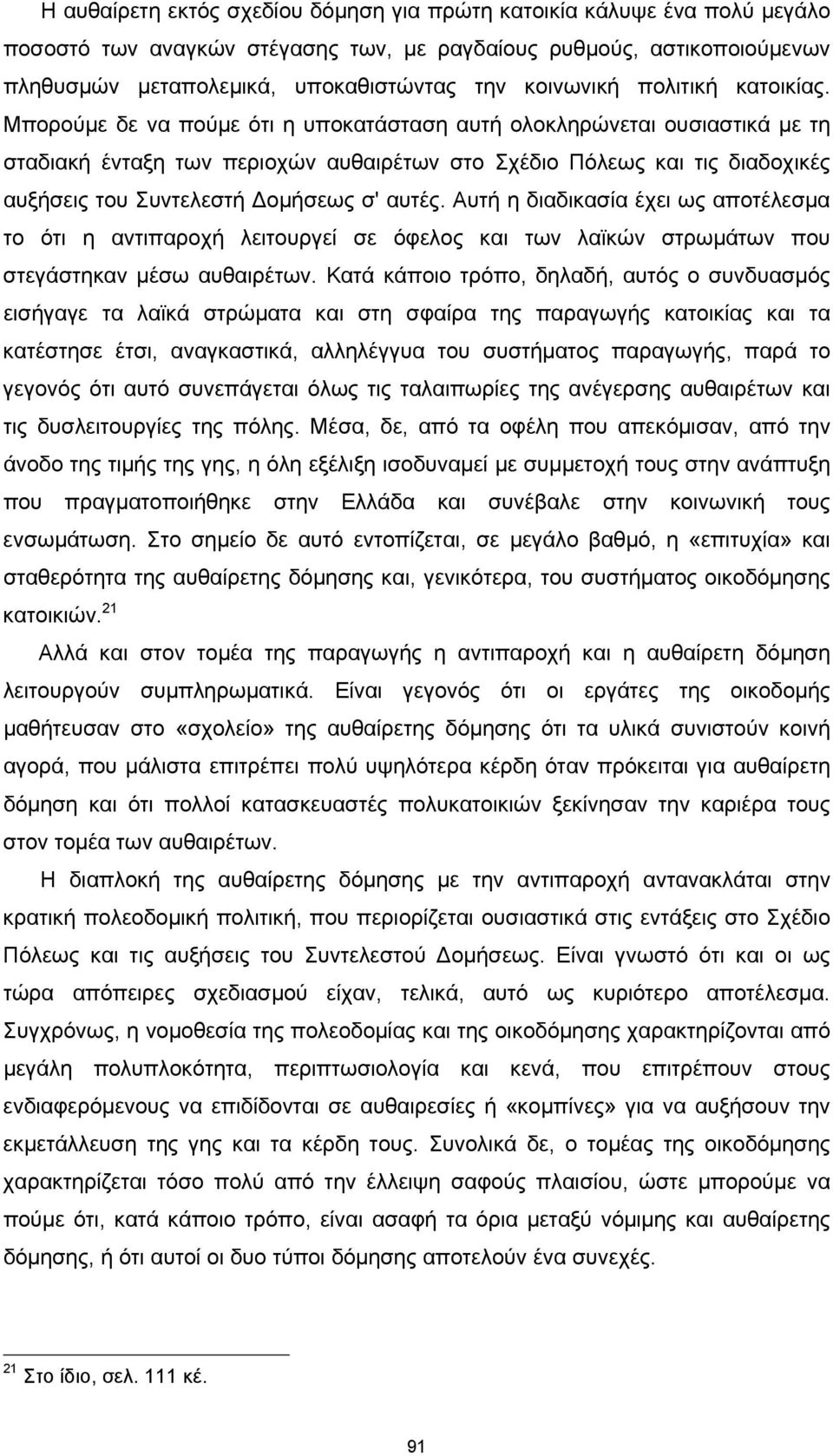 Μπορούμε δε να πούμε ότι η υποκατάσταση αυτή ολοκληρώνεται ουσιαστικά με τη σταδιακή ένταξη των περιοχών αυθαιρέτων στο Σχέδιο Πόλεως και τις διαδοχικές αυξήσεις του Συντελεστή Δομήσεως σ' αυτές.