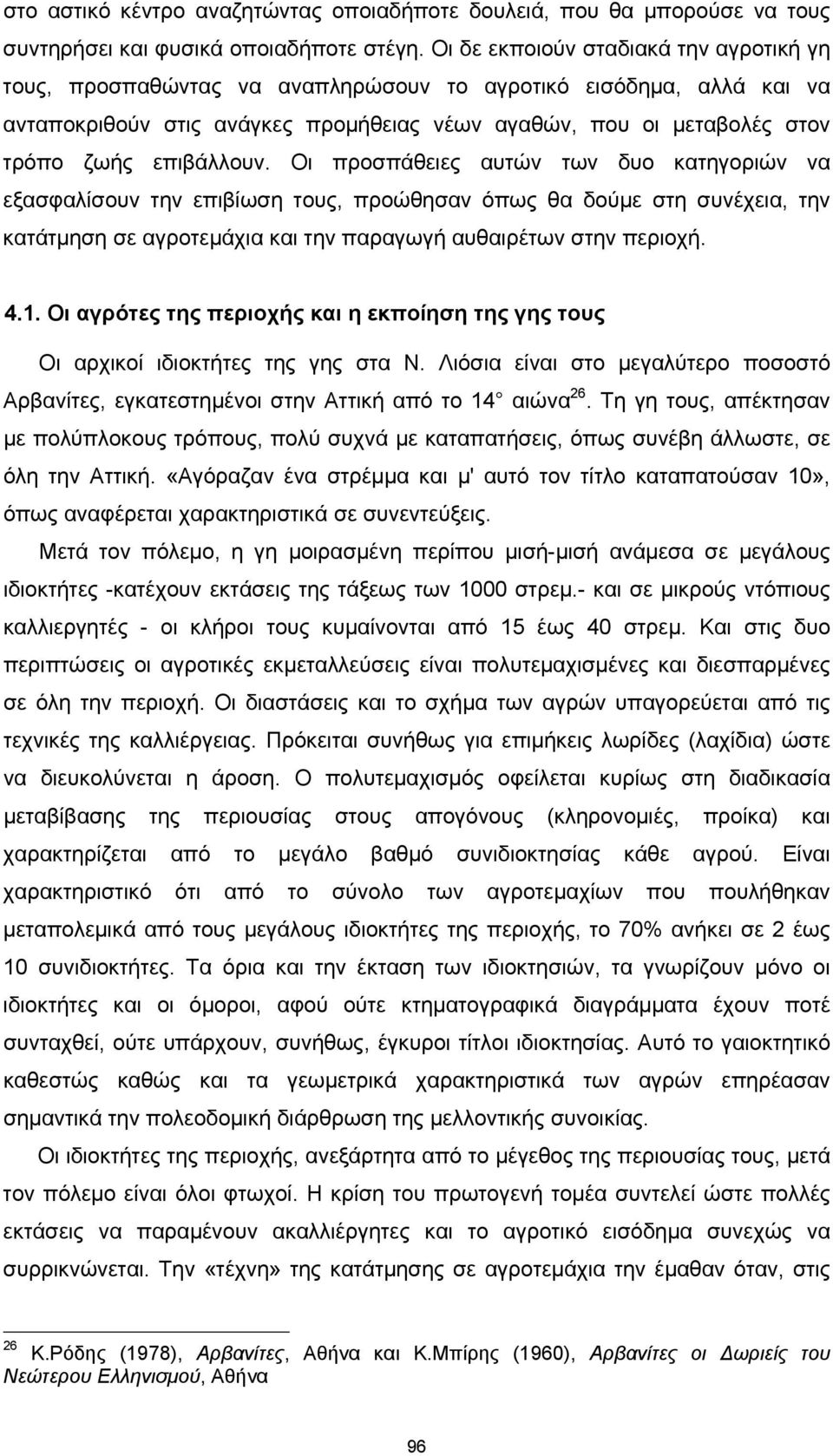 επιβάλλουν. Οι προσπάθειες αυτών των δυο κατηγοριών να εξασφαλίσουν την επιβίωση τους, προώθησαν όπως θα δούμε στη συνέχεια, την κατάτμηση σε αγροτεμάχια και την παραγωγή αυθαιρέτων στην περιοχή. 4.1.