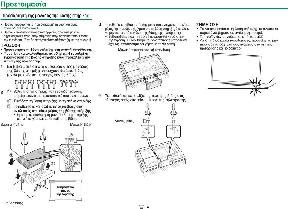 ΠΡΟΣΟΧΗ Προσαρτήστε τη βάση στήριξης στη σωστή κατεύθυνση. Φροντίστε να ακολουθήσετε τις οδηγίες. Η εσφαλμένη εγκατάσταση της βάσης στήριξης ίσως προκαλέσει την πτώση της τηλεόρασης.