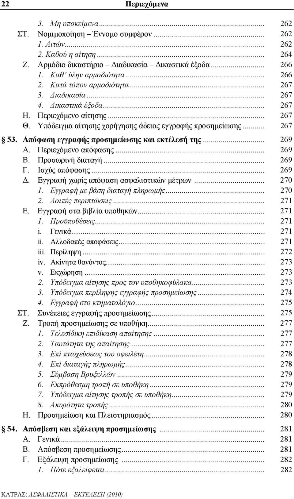 Απόφαση εγγραφής προσημείωσης και εκτέλεσή της... 269 Α. Περιεχόμενο απόφασης... 269 Β. Προσωρινή διαταγή... 269 Γ. Ισχύς απόφασης... 269 Δ. Εγγραφή χωρίς απόφαση ασφαλιστικών μέτρων... 270 1.
