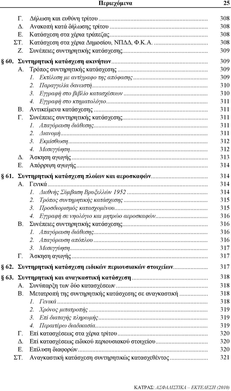 Εγγραφή στο βιβλίο κατασχέσεων... 310 4. Εγγραφή στο κτηματολόγιο... 311 Β. Αντικείμενα κατάσχεσης... 311 Γ. Συνέπειες συντηρητικής κατάσχεσης... 311 1. Απαγόρευση διάθεσης... 311 2. Διανομή... 311 3.