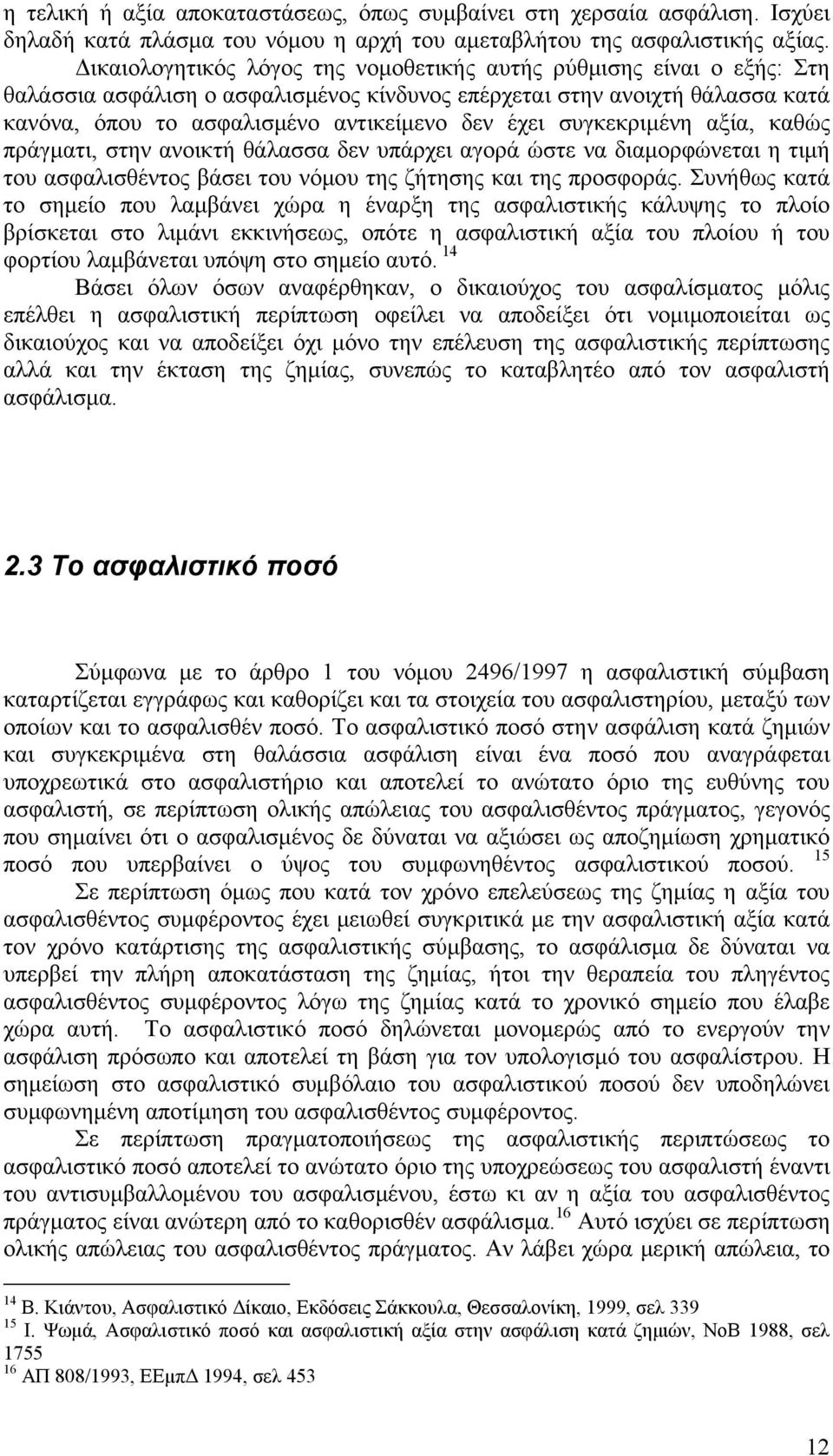 συγκεκριμένη αξία, καθώς πράγματι, στην ανοικτή θάλασσα δεν υπάρχει αγορά ώστε να διαμορφώνεται η τιμή του ασφαλισθέντος βάσει του νόμου της ζήτησης και της προσφοράς.