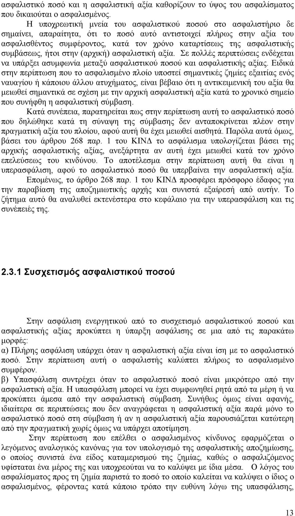 ασφαλιστικής συμβάσεως, ήτοι στην (αρχική) ασφαλιστική αξία. Σε πολλές περιπτώσεις ενδέχεται να υπάρξει ασυμφωνία μεταξύ ασφαλιστικού ποσού και ασφαλιστικής αξίας.