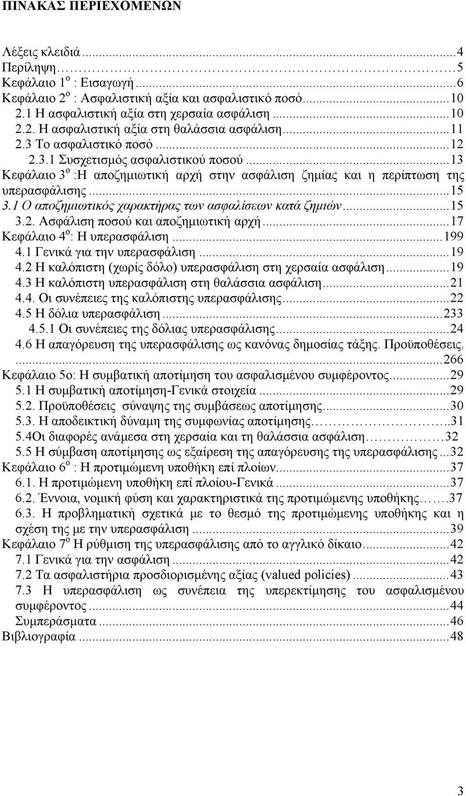 1 Ο αποζημιωτικός χαρακτήρας των ασφαλίσεων κατά ζημιών...15 3.2. Ασφάλιση ποσού και αποζημιωτική αρχή...17 Κεφάλαιο 4 ο : Η υπερασφάλιση...199 4.1 Γενικά για την υπερασφάλιση...19 4.