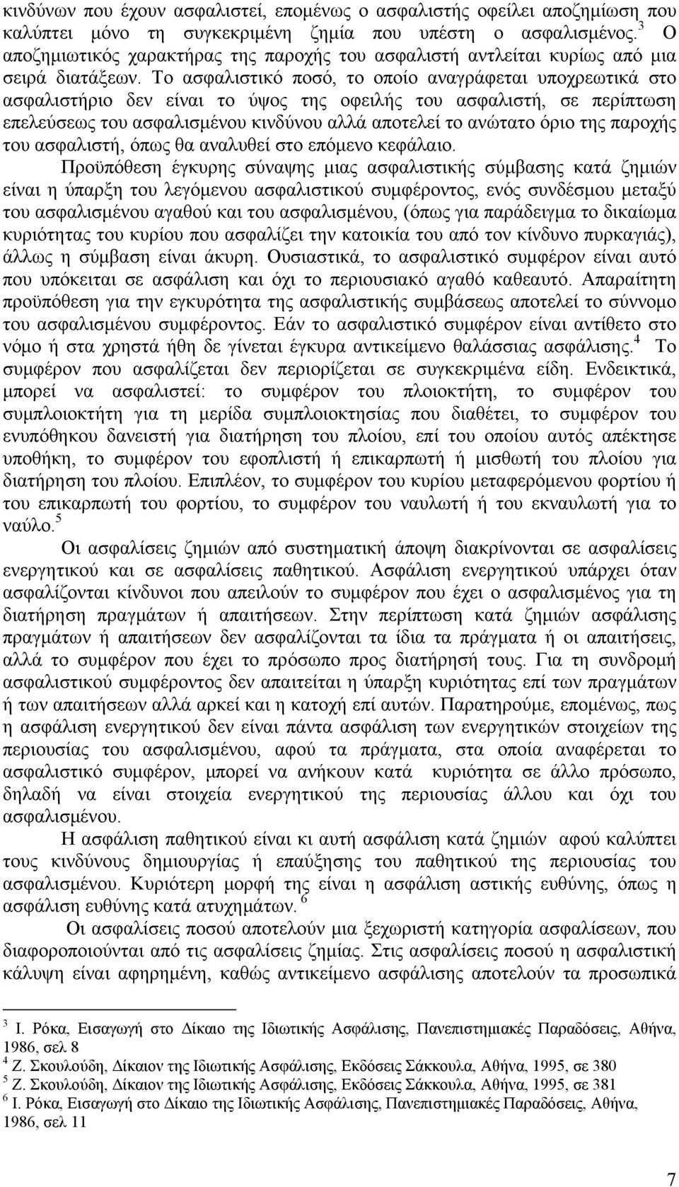 Το ασφαλιστικό ποσό, το οποίο αναγράφεται υποχρεωτικά στο ασφαλιστήριο δεν είναι το ύψος της οφειλής του ασφαλιστή, σε περίπτωση επελεύσεως του ασφαλισμένου κινδύνου αλλά αποτελεί το ανώτατο όριο της