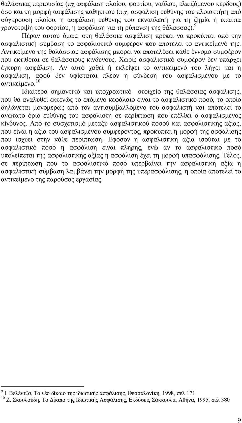 Αντικείμενο της θαλάσσιας ασφάλισης μπορεί να αποτελέσει κάθε έννομο συμφέρον που εκτίθεται σε θαλάσσιους κινδύνους. Χωρίς ασφαλιστικό συμφέρον δεν υπάρχει έγκυρη ασφάλιση.