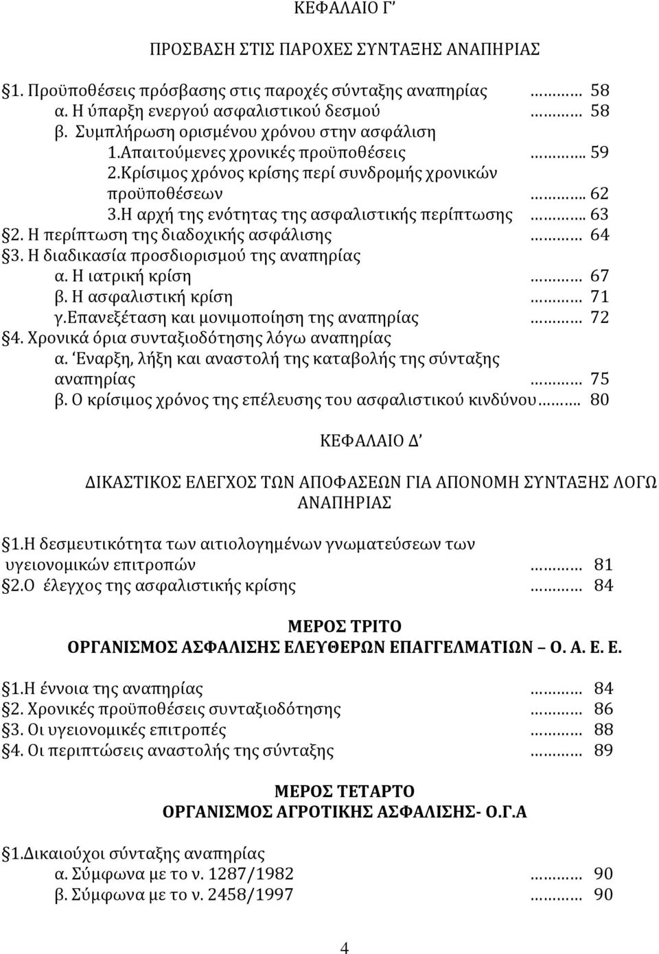 63 2. Η περίπτωση της διαδοχικής ασφάλισης 64 3. Η διαδικασία προσδιορισμού της αναπηρίας α. Η ιατρική κρίση 67 β. H ασφαλιστική κρίση 71 γ.επανεξέταση και μονιμοποίηση της αναπηρίας 72 4.