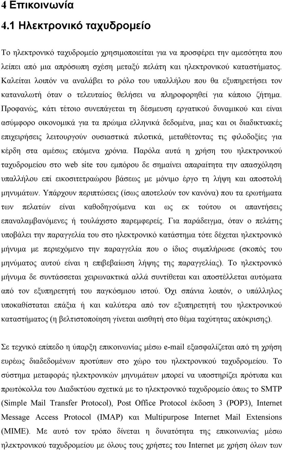 Προφανώς, κάτι τέτοιο συνεπάγεται τη δέσμευση εργατικού δυναμικού και είναι ασύμφορο οικονομικά για τα πρώιμα ελληνικά δεδομένα, μιας και οι διαδικτυακές επιχειρήσεις λειτουργούν ουσιαστικά πιλοτικά,