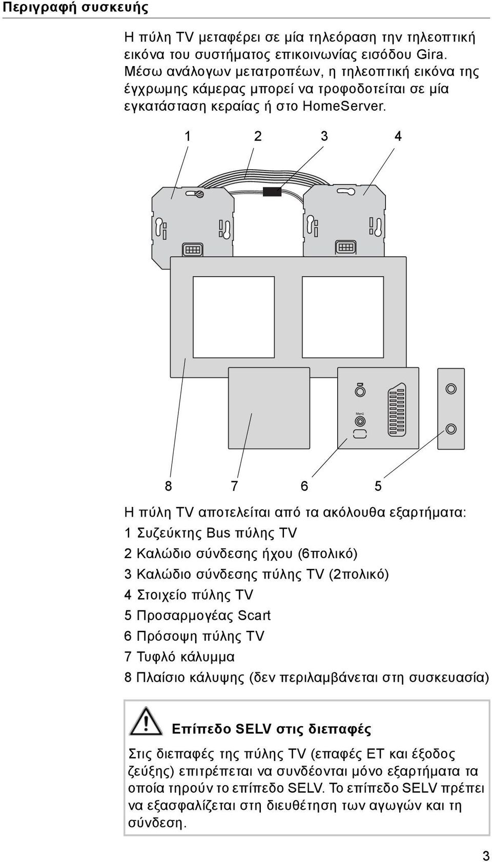 1 2 3 4 8 7 6 5 Η πύλη TV αποτελείται από τα ακόλουθα εξαρτήματα: 1 Συζεύκτης Bus πύλης TV 2 Καλώδιο σύνδεσης ήχου (6πολικό) 3 Καλώδιο σύνδεσης πύλης TV (2πολικό) 4 Στοιχείο πύλης TV 5 Προσαρμογέας
