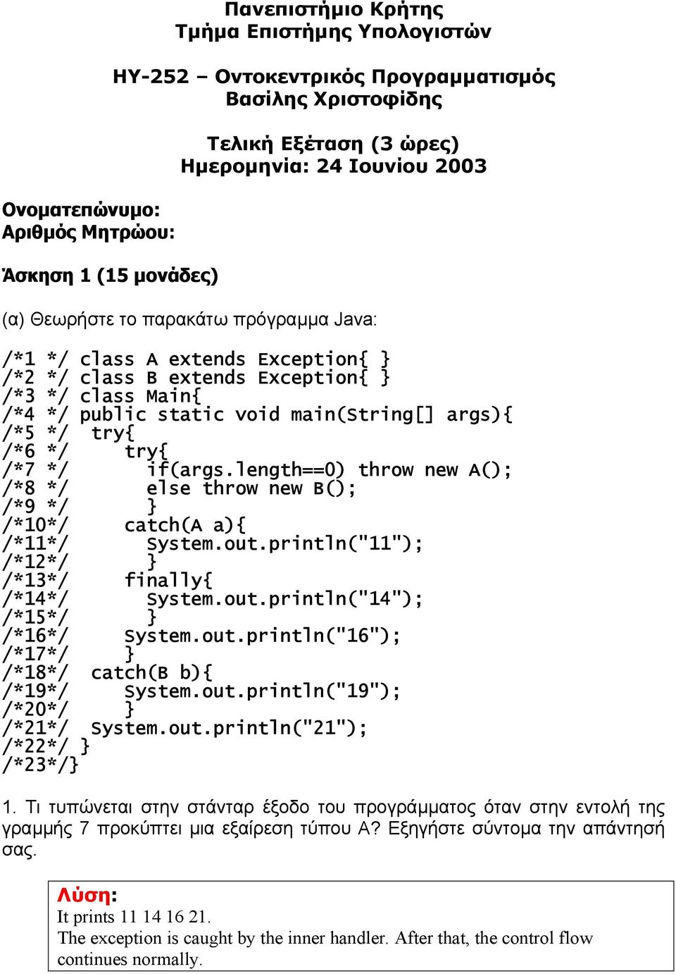 if(args.length==0) throw new A(); /*8 else throw new B(); /*9 /*10 catch(a a){ /*11 System.out.println("11"); /*12 /*13 finally{ /*14 System.out.println("14"); /*15 /*16 System.out.println("16"); /*17 /*18 catch(b b){ /*19 System.