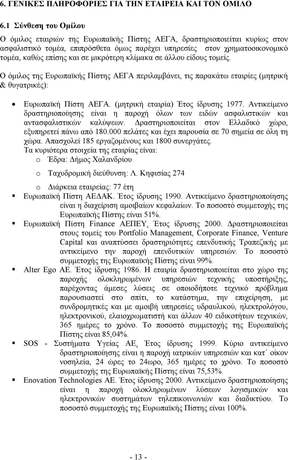 σε μικρότερη κλίμακα σε άλλου είδους τομείς. Ο όμιλος της Ευρωπαϊκής Πίστης ΑΕΓΑ περιλαμβάνει, τις παρακάτω εταιρίες (μητρική & θυγατρικές): Ευρωπαϊκή Πίστη ΑΕΓΑ. (μητρική εταιρία) Έτος ίδρυσης 1977.