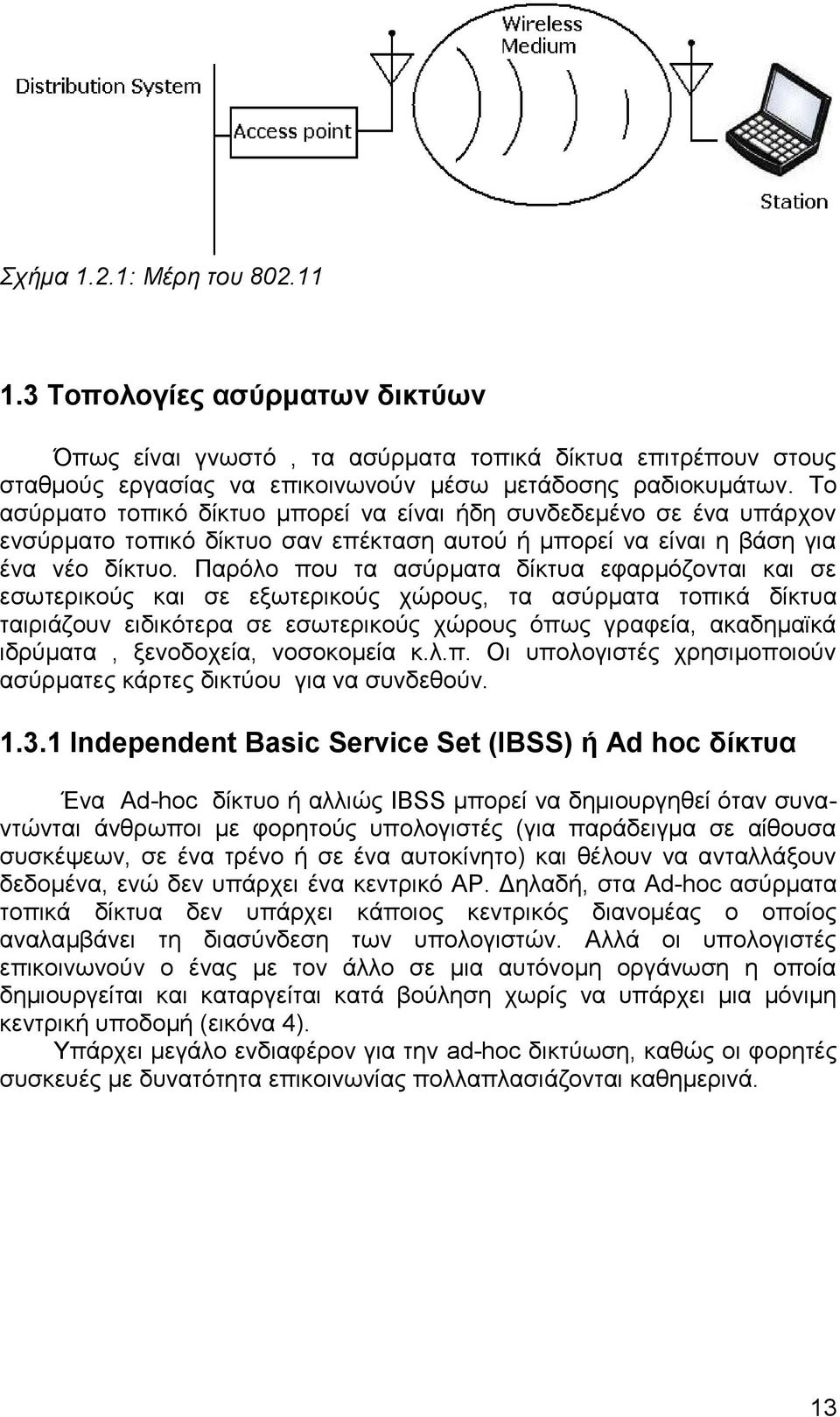 Παρόλο που τα ασύρματα δίκτυα εφαρμόζονται και σε εσωτερικούς και σε εξωτερικούς χώρους, τα ασύρματα τοπικά δίκτυα ταιριάζουν ειδικότερα σε εσωτερικούς χώρους όπως γραφεία, ακαδημαϊκά ιδρύματα,