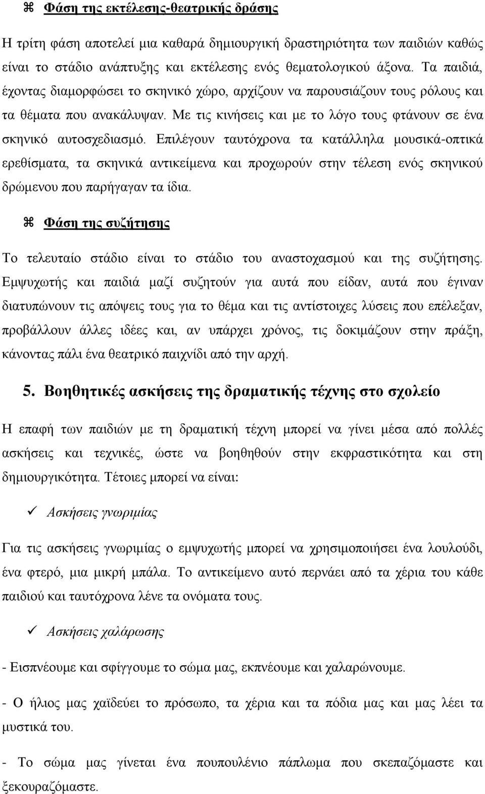 Επιλέγουν ταυτόχρονα τα κατάλληλα μουσικά-οπτικά ερεθίσματα, τα σκηνικά αντικείμενα και προχωρούν στην τέλεση ενός σκηνικού δρώμενου που παρήγαγαν τα ίδια.