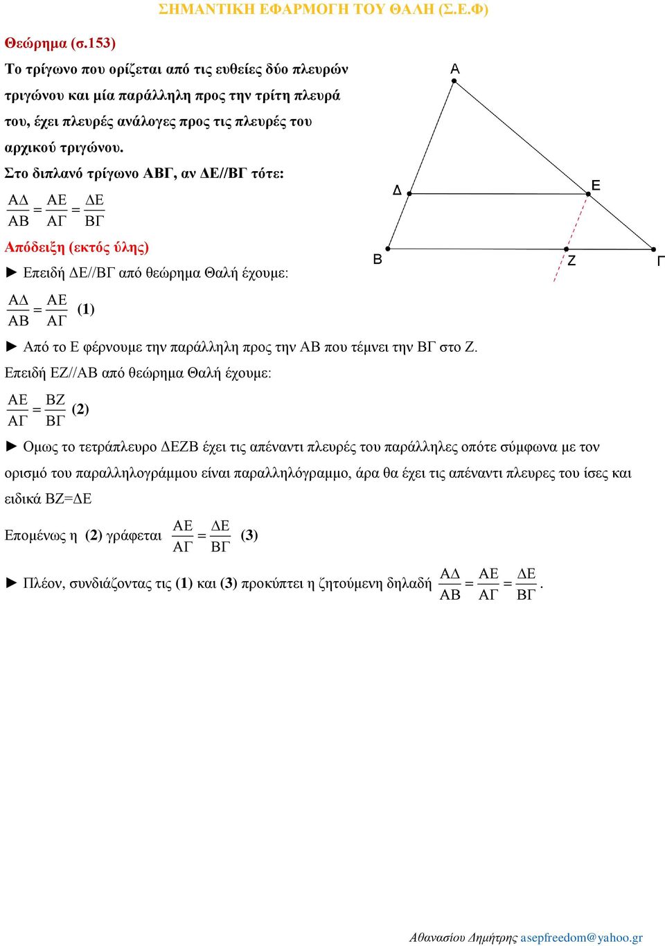 Στο διπλανό τρίγωνο ΑΒΓ, αν ΔΕ//ΒΓ τότε: Απόδειξη (εκτός ύλης) Επειδή ΔΕ//ΒΓ από θεώρημα Θαλή έχουμε: (1) Από το Ε φέρνουμε την παράλληλη προς την ΑΒ που τέμνει την ΒΓ στο Ζ.