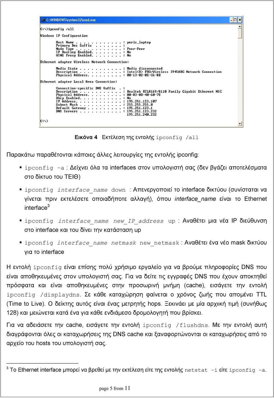 ipconfig interface_name new_ip_address up : Αναθέτει μια νέα IP διεύθυνση στο interface και του δίνει την κατάσταση up ipconfig interface_name netmask new_netmask : Αναθέτει ένα νέο mask δικτύου για