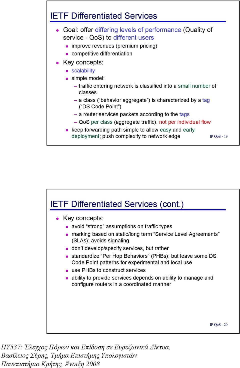 according to the tags QoS per class (aggregate traffic), not per individual flow keep forwarding path simple to allow easy and early deployment; push complexity to network edge IP QoS - 19 IETF