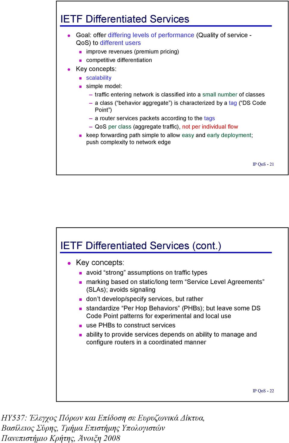 according to the tags QoS per class (aggregate traffic), not per individual flow keep forwarding path simple to allow easy and early deployment; push complexity to network edge IP QoS - 21 IETF