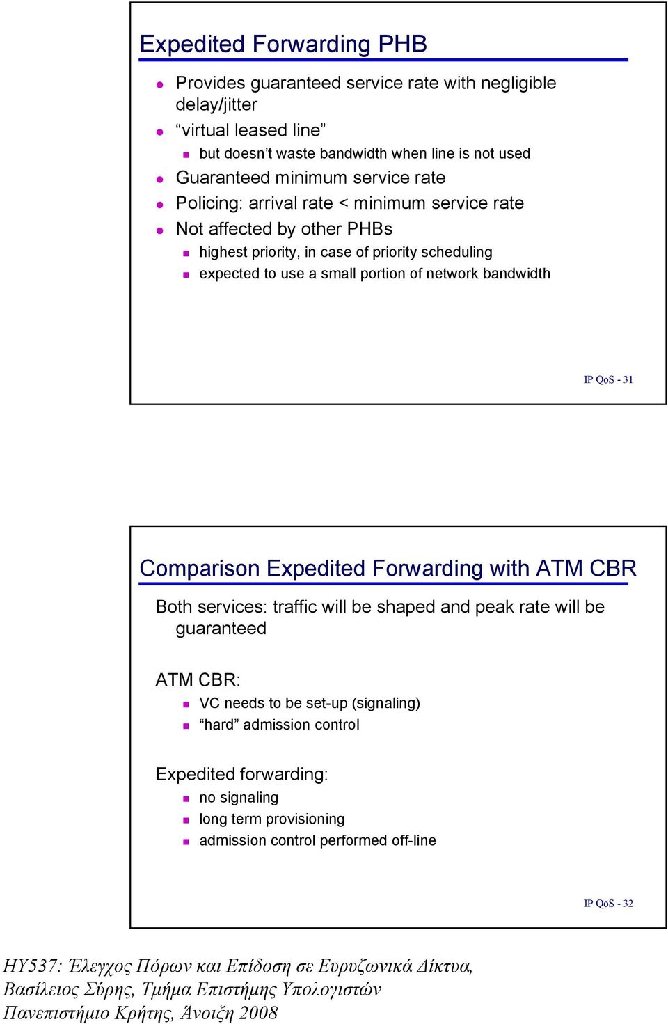 use a small portion of network bandwidth IP QoS - 31 Comparison Expedited Forwarding with ATM CBR Both services: traffic will be shaped and peak rate will be