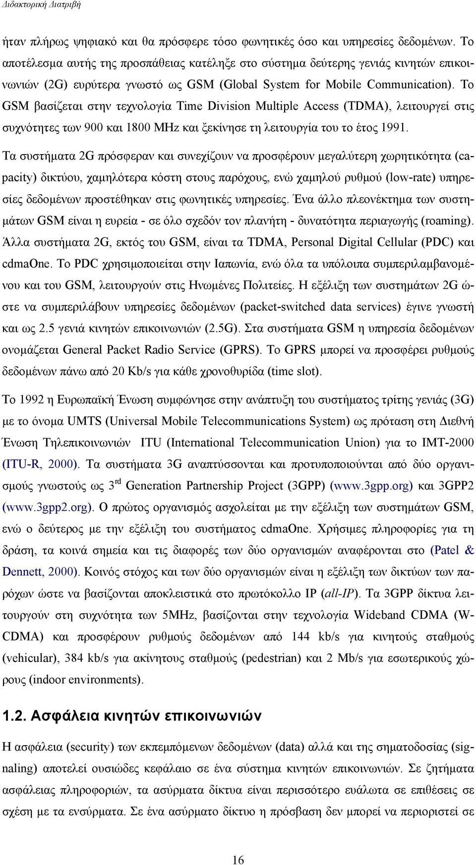 Το GSM βασίζεται στην τεχνολογία Time Division Multiple Access (TDMA), λειτουργεί στις συχνότητες των 900 και 1800 MHz και ξεκίνησε τη λειτουργία του το έτος 1991.