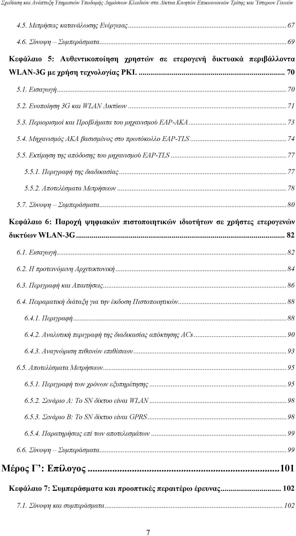 ..73 5.4. Μηχανισμός ΑΚΑ βασισμένος στο πρωτόκολλο EAP-TLS...74 5.5. Εκτίμηση της απόδοσης του μηχανισμού EAP-TLS...77 5.5.1. Περιγραφή της διαδικασίας...77 5.5.2. Αποτελέσματα Μετρήσεων...78 5.7. Σύνοψη Συμπεράσματα.