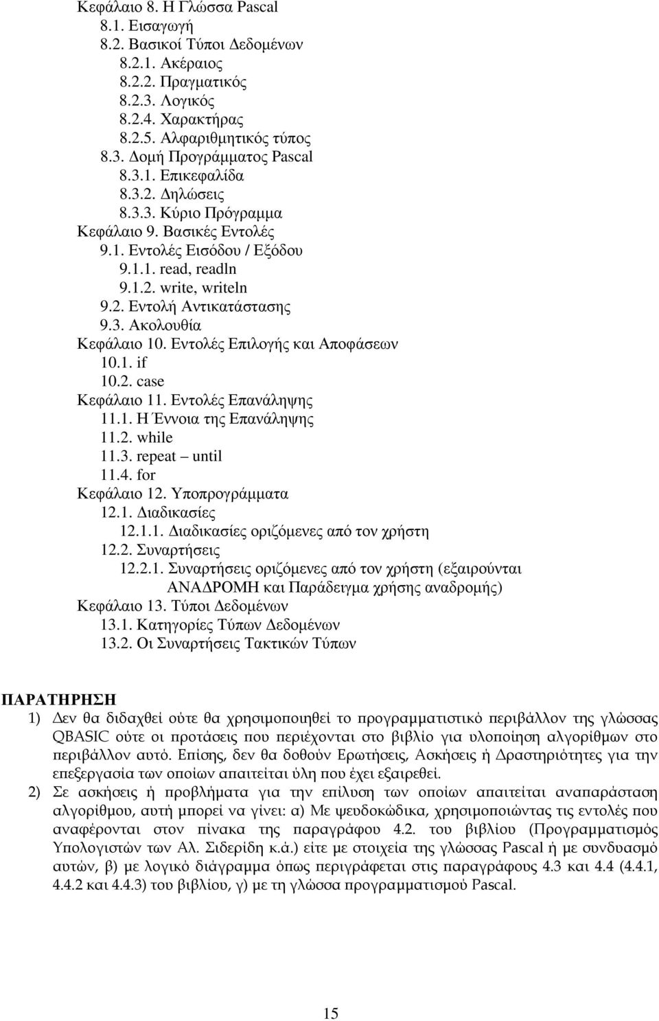 Εντολές Επιλογής και Αποφάσεων 10.1. if 10.2. case Κεφάλαιο 11. Εντολές Επανάληψης 11.1. Η Έννοια της Επανάληψης 11.2. while 11.3. repeat until 11.4. for Κεφάλαιο 12. Υποπρογράµµατα 12.1. ιαδικασίες 12.